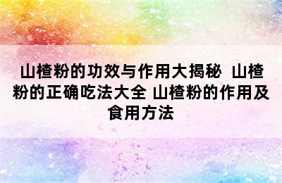 山楂粉的功效与作用大揭秘  山楂粉的正确吃法大全 山楂粉的作用及食用方法